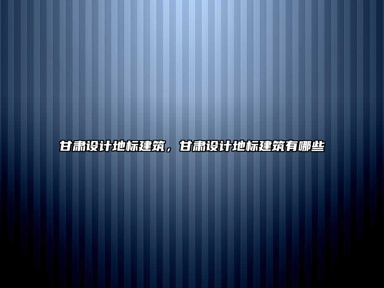 甘肅設(shè)計(jì)地標(biāo)建筑，甘肅設(shè)計(jì)地標(biāo)建筑有哪些