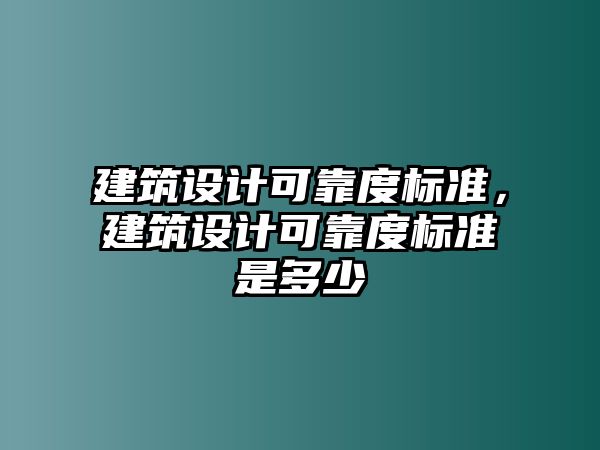 建筑設(shè)計可靠度標準，建筑設(shè)計可靠度標準是多少