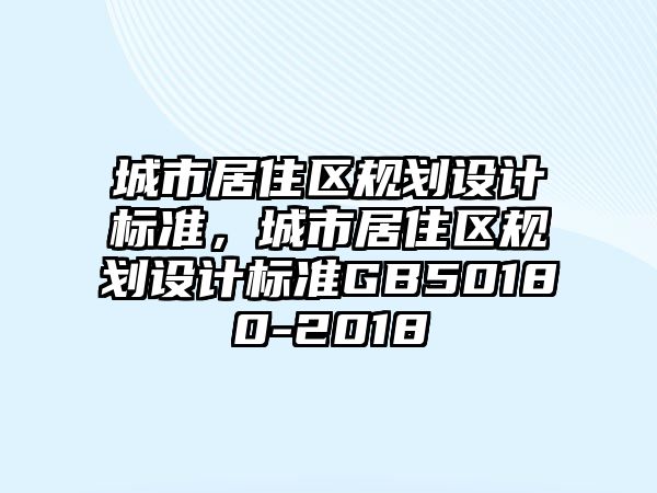 城市居住區(qū)規(guī)劃設(shè)計(jì)標(biāo)準(zhǔn)，城市居住區(qū)規(guī)劃設(shè)計(jì)標(biāo)準(zhǔn)GB50180-2018