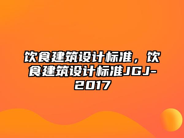 飲食建筑設(shè)計(jì)標(biāo)準(zhǔn)，飲食建筑設(shè)計(jì)標(biāo)準(zhǔn)JGJ-2017