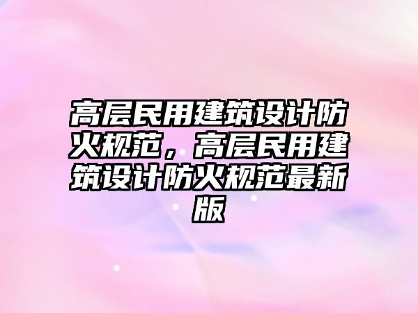 高層民用建筑設(shè)計(jì)防火規(guī)范，高層民用建筑設(shè)計(jì)防火規(guī)范最新版