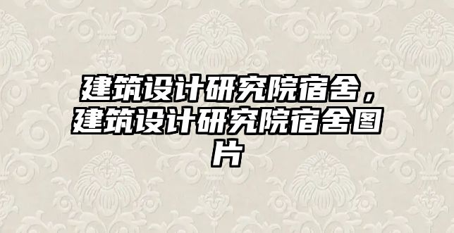 建筑設(shè)計(jì)研究院宿舍，建筑設(shè)計(jì)研究院宿舍圖片