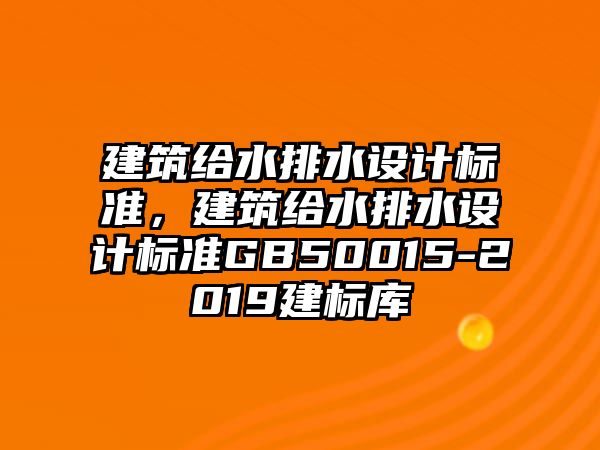 建筑給水排水設(shè)計(jì)標(biāo)準(zhǔn)，建筑給水排水設(shè)計(jì)標(biāo)準(zhǔn)GB50015-2019建標(biāo)庫(kù)