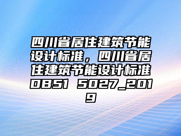 四川省居住建筑節(jié)能設(shè)計標(biāo)準(zhǔn)，四川省居住建筑節(jié)能設(shè)計標(biāo)準(zhǔn)DB51 5027_2019