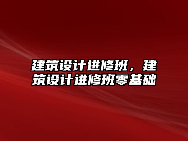 建筑設(shè)計(jì)進(jìn)修班，建筑設(shè)計(jì)進(jìn)修班零基礎(chǔ)