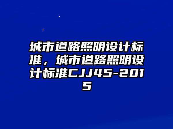 城市道路照明設(shè)計標準，城市道路照明設(shè)計標準CJJ45-2015