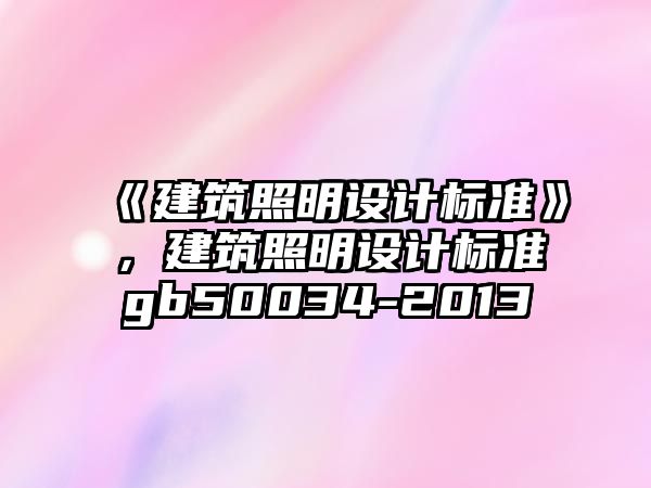 《建筑照明設(shè)計(jì)標(biāo)準(zhǔn)》，建筑照明設(shè)計(jì)標(biāo)準(zhǔn)gb50034-2013