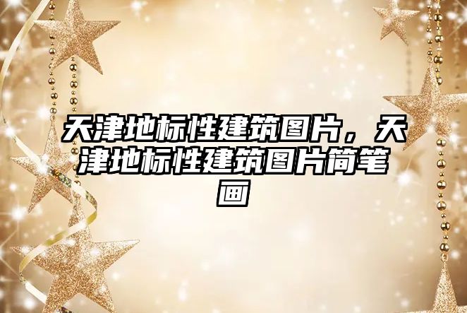 天津地標(biāo)性建筑圖片，天津地標(biāo)性建筑圖片簡(jiǎn)筆畫