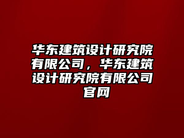 華東建筑設(shè)計研究院有限公司，華東建筑設(shè)計研究院有限公司 官網(wǎng)
