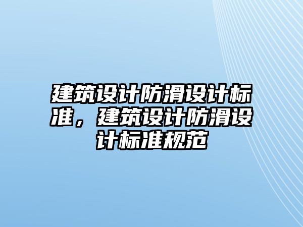 建筑設(shè)計(jì)防滑設(shè)計(jì)標(biāo)準(zhǔn)，建筑設(shè)計(jì)防滑設(shè)計(jì)標(biāo)準(zhǔn)規(guī)范