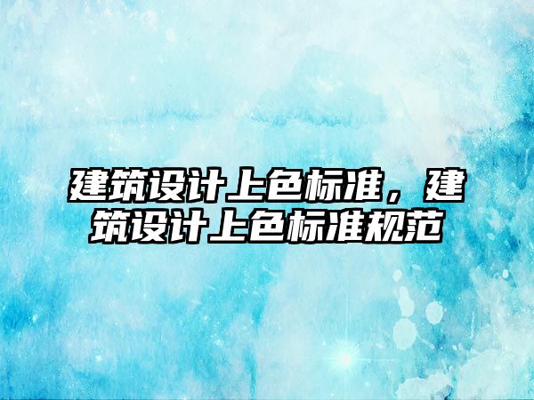 建筑設(shè)計上色標準，建筑設(shè)計上色標準規(guī)范