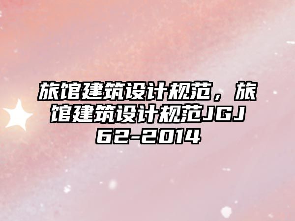 旅館建筑設(shè)計規(guī)范，旅館建筑設(shè)計規(guī)范JGJ62-2014