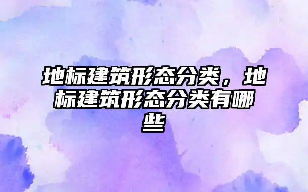 地標建筑形態(tài)分類，地標建筑形態(tài)分類有哪些