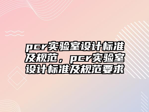 pcr實驗室設(shè)計標準及規(guī)范，pcr實驗室設(shè)計標準及規(guī)范要求