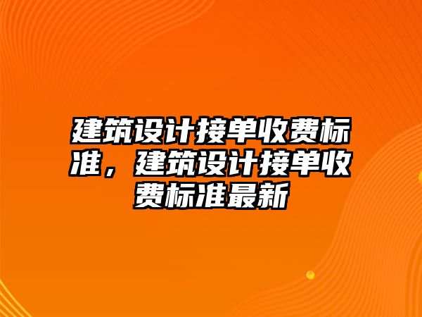 建筑設(shè)計接單收費標(biāo)準(zhǔn)，建筑設(shè)計接單收費標(biāo)準(zhǔn)最新