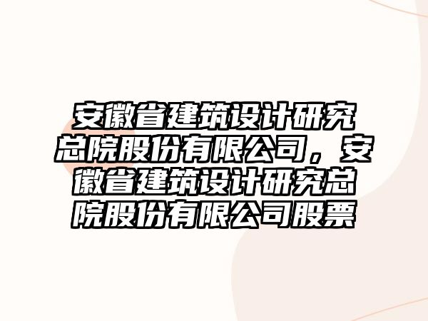 安徽省建筑設(shè)計研究總院股份有限公司，安徽省建筑設(shè)計研究總院股份有限公司股票