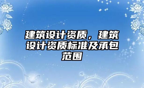 建筑設(shè)計(jì)資質(zhì)，建筑設(shè)計(jì)資質(zhì)標(biāo)準(zhǔn)及承包范圍