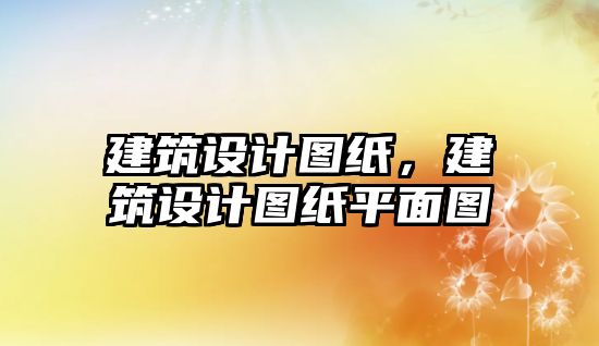 建筑設(shè)計圖紙，建筑設(shè)計圖紙平面圖