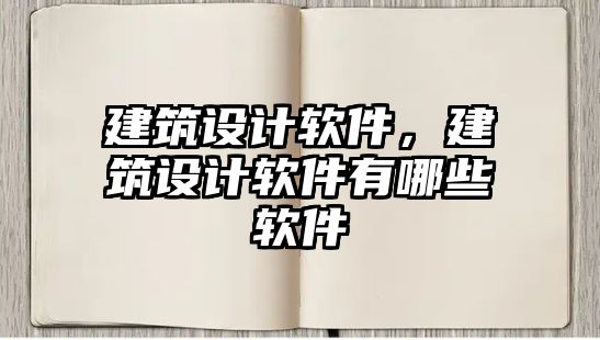 建筑設(shè)計(jì)軟件，建筑設(shè)計(jì)軟件有哪些軟件