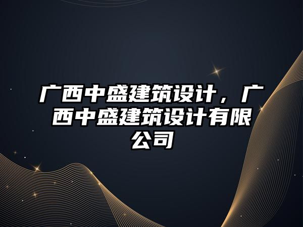 廣西中盛建筑設(shè)計，廣西中盛建筑設(shè)計有限公司