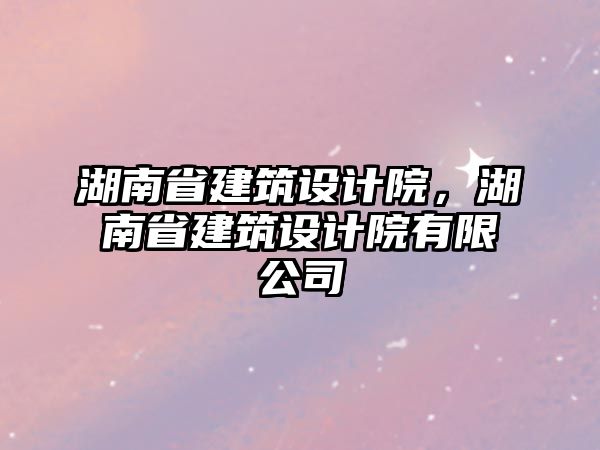 湖南省建筑設(shè)計院，湖南省建筑設(shè)計院有限公司