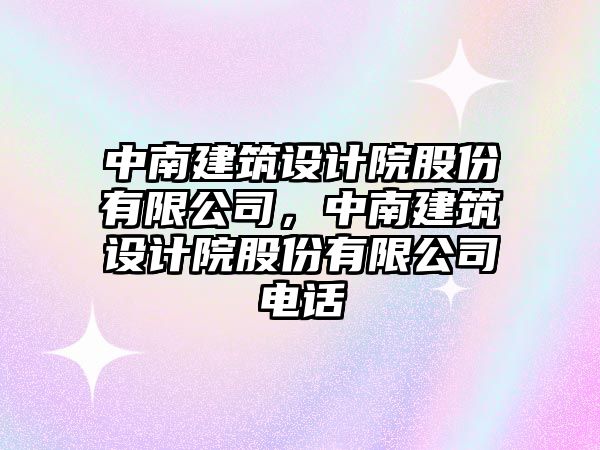 中南建筑設(shè)計院股份有限公司，中南建筑設(shè)計院股份有限公司電話