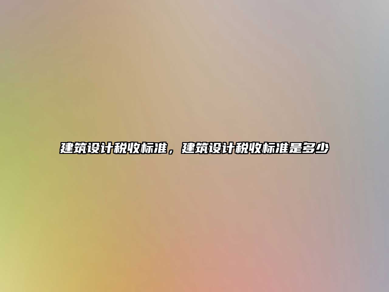 建筑設(shè)計(jì)稅收標(biāo)準(zhǔn)，建筑設(shè)計(jì)稅收標(biāo)準(zhǔn)是多少