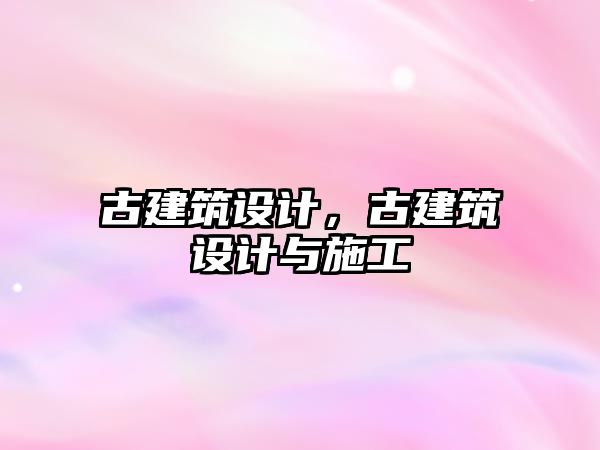 古建筑設(shè)計(jì)，古建筑設(shè)計(jì)與施工