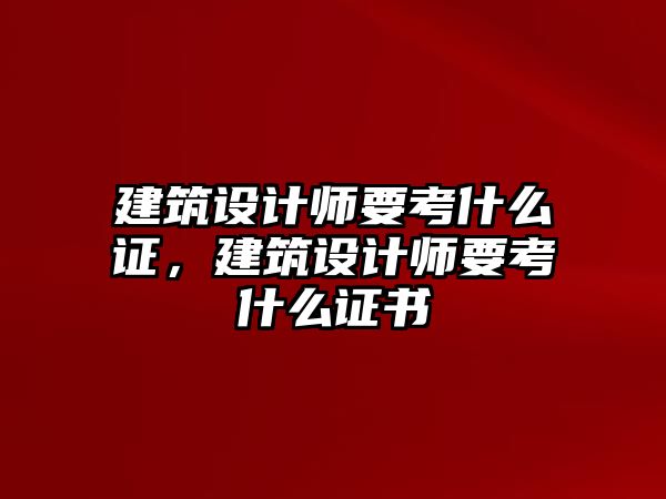 建筑設(shè)計(jì)師要考什么證，建筑設(shè)計(jì)師要考什么證書