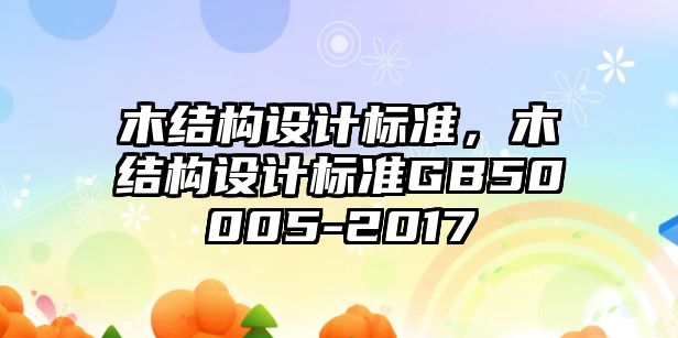 木結(jié)構(gòu)設(shè)計(jì)標(biāo)準(zhǔn)，木結(jié)構(gòu)設(shè)計(jì)標(biāo)準(zhǔn)GB50005-2017