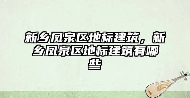 新鄉(xiāng)鳳泉區(qū)地標(biāo)建筑，新鄉(xiāng)鳳泉區(qū)地標(biāo)建筑有哪些