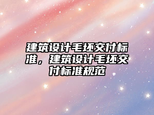建筑設(shè)計毛坯交付標(biāo)準(zhǔn)，建筑設(shè)計毛坯交付標(biāo)準(zhǔn)規(guī)范