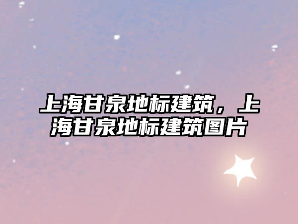 上海甘泉地標(biāo)建筑，上海甘泉地標(biāo)建筑圖片