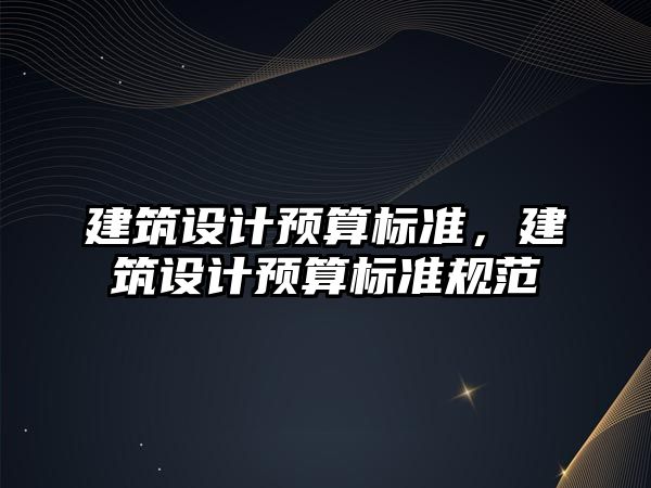 建筑設計預算標準，建筑設計預算標準規(guī)范