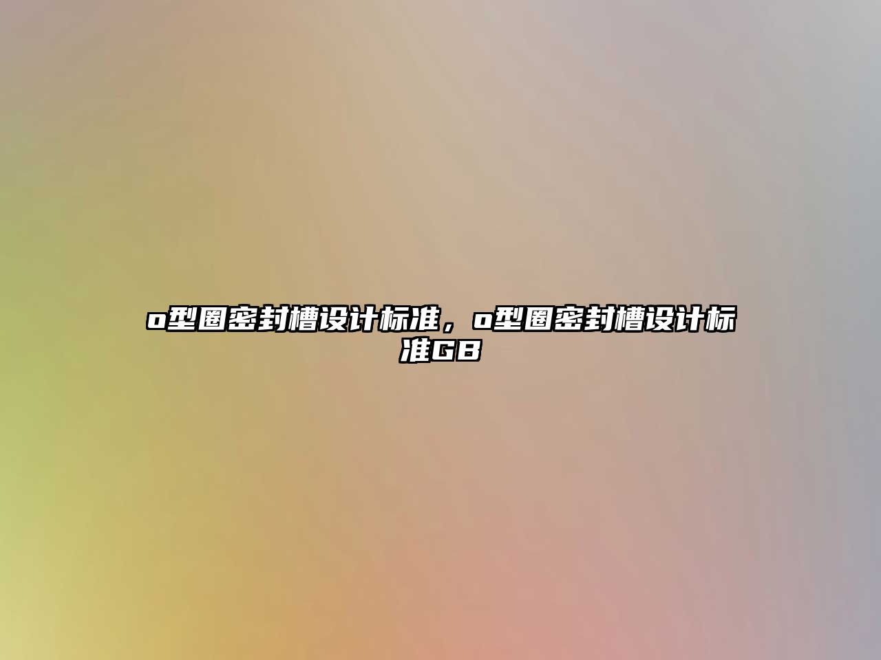 o型圈密封槽設(shè)計標(biāo)準(zhǔn)，o型圈密封槽設(shè)計標(biāo)準(zhǔn)GB