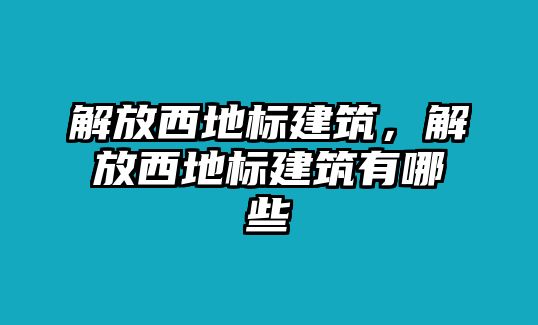 解放西地標(biāo)建筑，解放西地標(biāo)建筑有哪些