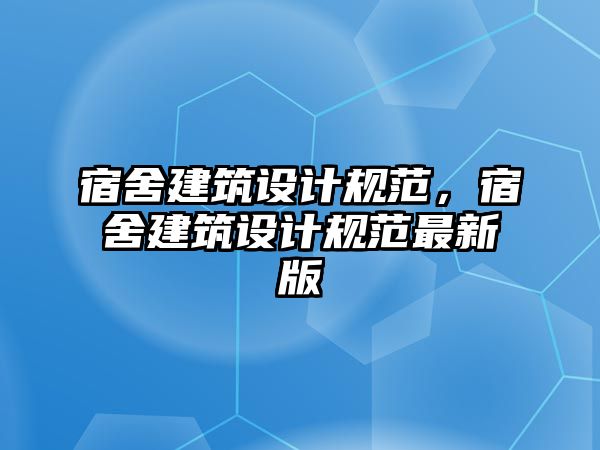 宿舍建筑設(shè)計規(guī)范，宿舍建筑設(shè)計規(guī)范最新版
