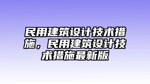 民用建筑設(shè)計(jì)技術(shù)措施，民用建筑設(shè)計(jì)技術(shù)措施最新版