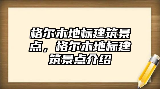 格爾木地標建筑景點，格爾木地標建筑景點介紹