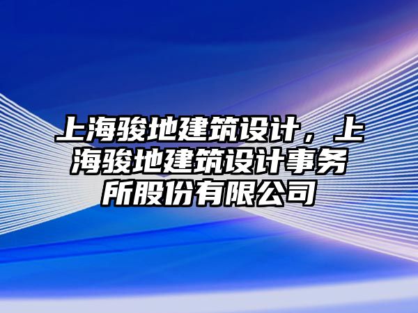 上海駿地建筑設(shè)計(jì)，上海駿地建筑設(shè)計(jì)事務(wù)所股份有限公司