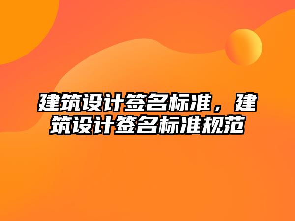 建筑設(shè)計簽名標(biāo)準(zhǔn)，建筑設(shè)計簽名標(biāo)準(zhǔn)規(guī)范