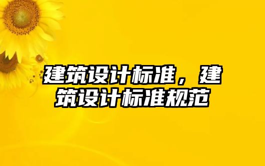 建筑設(shè)計標(biāo)準(zhǔn)，建筑設(shè)計標(biāo)準(zhǔn)規(guī)范