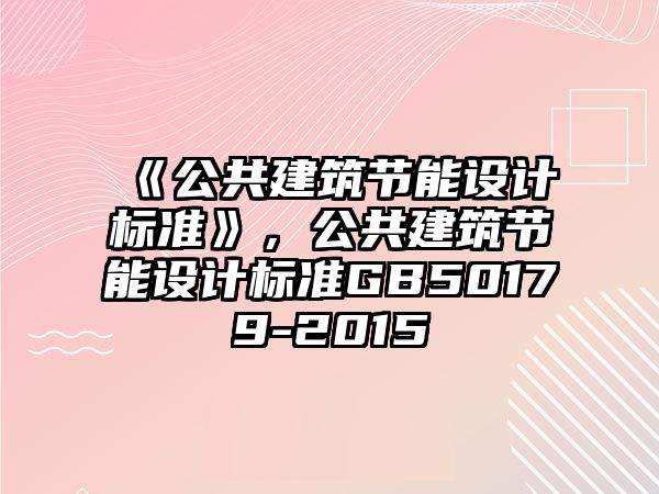 《公共建筑節(jié)能設(shè)計(jì)標(biāo)準(zhǔn)》，公共建筑節(jié)能設(shè)計(jì)標(biāo)準(zhǔn)GB50179-2015