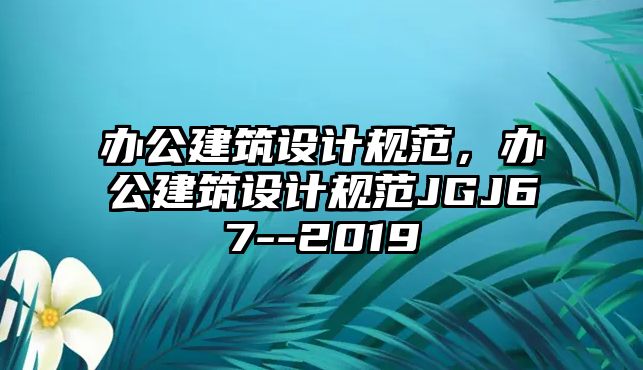 辦公建筑設(shè)計規(guī)范，辦公建筑設(shè)計規(guī)范JGJ67--2019