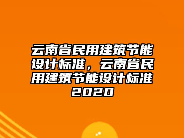 云南省民用建筑節(jié)能設(shè)計標準，云南省民用建筑節(jié)能設(shè)計標準2020