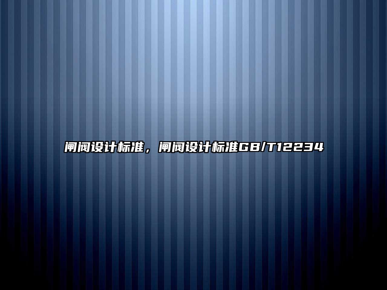 閘閥設(shè)計(jì)標(biāo)準(zhǔn)，閘閥設(shè)計(jì)標(biāo)準(zhǔn)GB/T12234