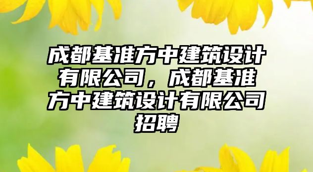 成都基準方中建筑設(shè)計有限公司，成都基準方中建筑設(shè)計有限公司招聘