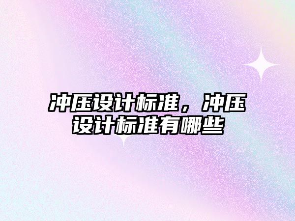 沖壓設(shè)計(jì)標(biāo)準(zhǔn)，沖壓設(shè)計(jì)標(biāo)準(zhǔn)有哪些