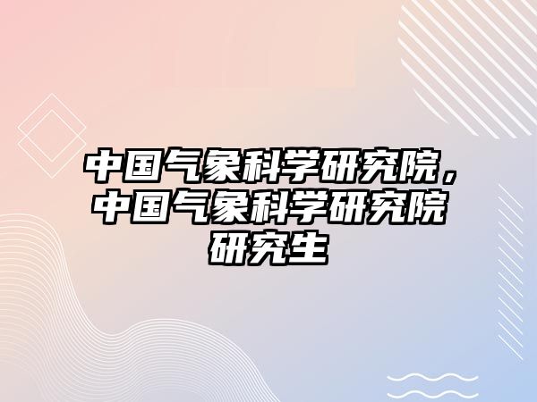 中國氣象科學研究院，中國氣象科學研究院研究生