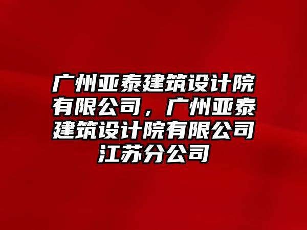 廣州亞泰建筑設(shè)計院有限公司，廣州亞泰建筑設(shè)計院有限公司江蘇分公司